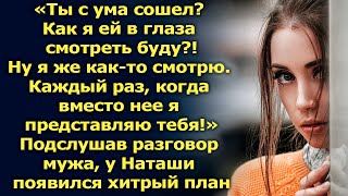 Как я ей в глаза смотреть буду? Подслушав разговор мужа, у Наташи появился план…