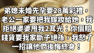 弟媳未婚先孕要28万彩礼，老公一家要把我嫁妆给她，我拒绝婆婆甩我2耳光：你个赔钱货要我家断子绝孙，我怒了一招让他们后悔终身！