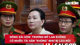 Nóng Sài Gòn: Trương Mỹ Lan không có nhiều tài sản “khủng” như bị cáo nói| Báo Lao Động