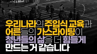 (※시청자댓글) 우리나라의 주입식 교육과 어른들의 가스라이팅이 청년들의 삶을 더 힘들게 만드는 거 같습니다