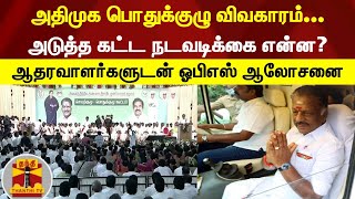 அதிமுக பொதுக்குழு விவகாரம்...அடுத்த கட்ட நடவடிக்கை என்ன?- ஆதரவாளர்களுடன் ஓபிஎஸ் ஆலோசனை | OPS