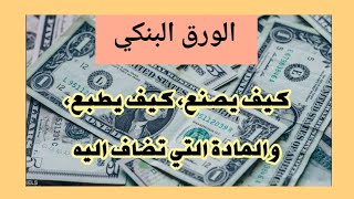 الأوراق البنكية، كيف تصنع، وكيف تطبع، وماهو نوع الورق والمادة التي تستعمل بها.