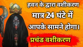 हवन द्वारा वशीकरण मात्र 24 घंटे में आपके सामने होगा। Most powerful vashikaran mantra in hindi