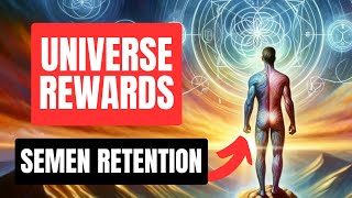 How The Universe REWARDS Men Who Practice SEMEN RETENTION