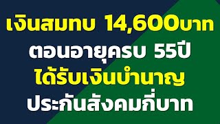 ฐานเงินสมทบ 14,600บาท ตอนอายุครบ 55ปี เกษียณแล้ว จะได้รับเงินบำนาญประกันสังคมกี่บาท...?