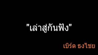 เล่าสู่กันฟัง | เบิร์ด ธงไชย