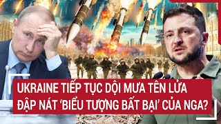 Thời sự quốc tế: Ukraine tiếp tục dội mưa tên lửa, đập nát ‘biểu tượng bất bại’ của Nga?