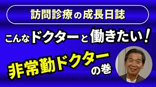 訪問診療の成長日誌『こんなドクターと働きたい（非常勤ドクターの巻）』