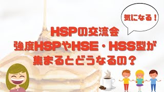 【意外！】HSP・HSS型・HSEが集まるとどうなる？HSPの交流会をした結果をご報告！