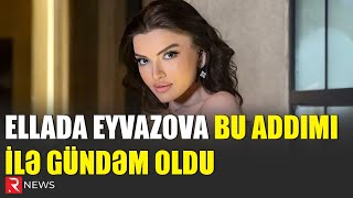 Ellada Eyvazova bu addımı ilə gündəm oldu: \