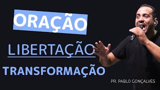 ORAÇÃO, LIBERTAÇÃO E TRANSFORMAÇÃO! | PR. PABLO GONÇALVES