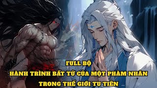 FULL | HÀNH TRÌNH BẤT TỬ CỦA MỘT PHÀM NHÂN TRONG THẾ GIỚI TU TIÊN