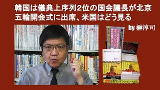 韓国は儀典上序列２位の国会議長が北京五輪開会式に出席、米国はどう見る　by 榊淳司