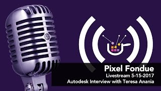 Pixel Fondue Interview with Autodesk's Teresa Anania 5-15-2017