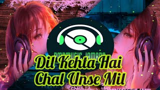 Dil Kehta Hai Chal Unse Mil  || Dil Kehta Hai Chal Unse Mil Remix ||