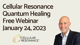 Cellular Resonance Quantum Healing - Free Webinar.  January 24, 2023