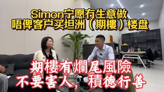 第297集｜simon人品得到同行和客戶贊賞｜寧願沒生意，唔俾客戶去買期樓｜期樓有爛尾風險，謹慎入手｜不要為了利益害人，積德行善｜#爛尾樓 #房地產 #香港人在中山 #中山樓市 #坦洲樓盤