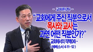 [주일오후] [교회론(26)] 교회에게 주신 직분으로서 목사와 교사는 과연 어떤 직분인가?(엡4:11~12)_동탄명성교회 정보배목사