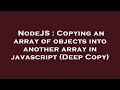 NodeJS : Copying an array of objects into another array in javascript (Deep Copy)