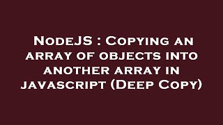 NodeJS : Copying an array of objects into another array in javascript (Deep Copy)