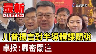 川普揚言對半導體課關稅 卓揆：嚴密關注【最新快訊】