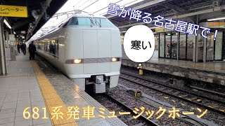 雪降る名古屋駅で発車ミュージックホーン！681系しらさぎ発車【しらさぎMH】