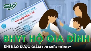 Khi nào được giảm trừ mức đóng BHYT hộ gia đình? | SKĐS