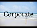 How To Pronounce Corporate🌈🌈🌈🌈🌈🌈Pronunciation Of Corporate