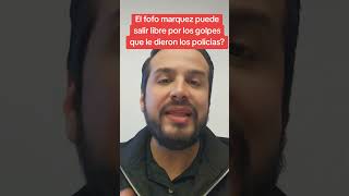 El fofo marquez puede salir libre por los golpes que le dieron los policias? #fofo #fofomarquez