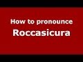 How to pronounce Roccasicura (Italian/Italy) - PronounceNames.com