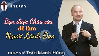 Mục Sư Trần Mạnh Hùng | Bạn được Chúa cứu để làm người lãnh đạo | Tin Lành