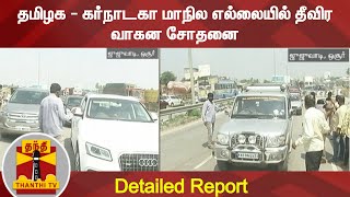 தமிழக - கர்நாடகா மாநில எல்லையில் தீவிர வாகன சோதனை | Detailed Report