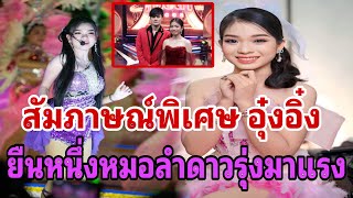 สัมภาษณ์พิเศษ อุ๋งอิ๋ง เพรชบ้านแพง ยืนหนึ่งหมอลำดาวรุ่งมาแรง