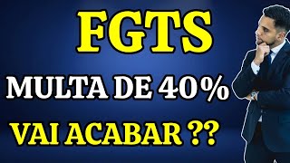 FGTS: MULTA DE 40% SOBRE O FGTS PODE ACABAR!