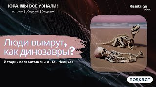 Люди вымрут, как динозавры? Историк палеонтологии Антон Нелихов