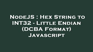 NodeJS : Hex String to INT32 - Little Endian (DCBA Format) Javascript