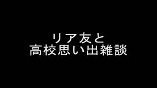 リア友と高校思い出雑談２