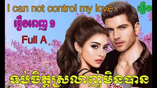 រឿង​ ទប់ចិត្តស្រលាញ់មិនបាន រឿងពេញ ១    ប្រលោមលោកបកប្រែ  I can not control my love Part Full A