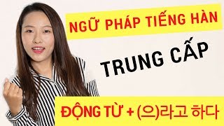 NGỮ PHÁP TIẾNG HÀN TRUNG CẤP - CẤU TRÚC ĐỘNG TỪ + (으)라고 하다