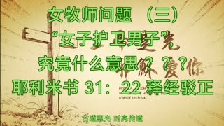 女牧师问题（三）“女子护卫男子”，究竟什么意思？？？《耶利米书》31章22节释经辨正。古道恩光时亮传道。2025年1月18日。