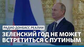Зеленский год не может встретиться с Путиным | Радио Донбасс Реалии