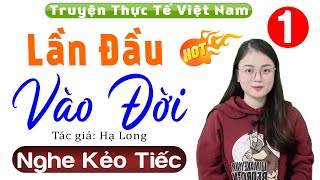 Truyện hay việt nam có thật: Lần Đầu Vào Đời - Tập 1 - Nghe thử 1 lần đảm bảo không hối hận