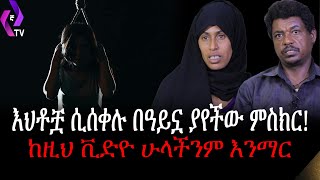 እህቶቿ ሲሰቀሉ በዓይኗ ያየችው ምስክር! ከዚህ ቪድዮ ሁላችንም እንማር