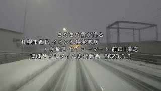 【ほぼリアルタイム走行動画】まだまだ雪が降る 札幌市西区 イオン札幌発寒店 → 手稲区 セイコーマート 前田1条店  2023 3 3