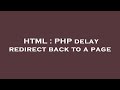 HTML : PHP delay redirect back to a page