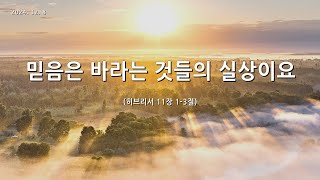 [한빛감리교회] 241208_주일3부예배_믿음은 바라는 것들의 실상이요_히브리서 11장 1-3절_백용현 담임목사