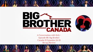 A Conversation with Kely - Episode 88:  Big Brother Canada 10 Episodes 24-26 Recap/Review