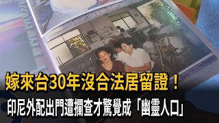 嫁來台30年沒合法居留證！　印尼外配出門遭攔查才驚覺成「幽靈人口」－民視新聞