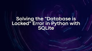 Solving the "Database is Locked" Error in Python with SQLite