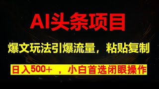 AI头条爆文玩法,日入500+，引爆流量，全程只要粘贴复制，小白首选